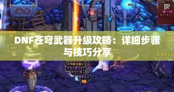 DNF苍穹武器升级攻略：详细步骤与技巧分享