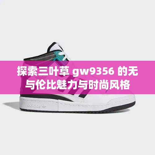 探索三叶草 gw9356 的无与伦比魅力与时尚风格