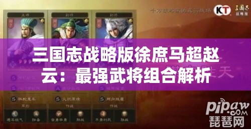 三国志战略版徐庶马超赵云：最强武将组合解析