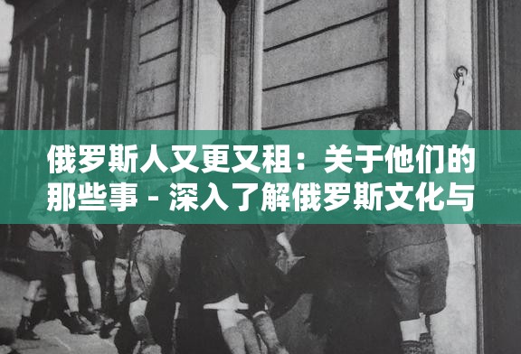 俄罗斯人又更又租：关于他们的那些事 - 深入了解俄罗斯文化与生活