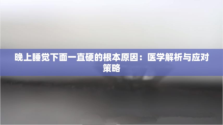 晚上睡觉下面一直硬的根本原因：医学解析与应对策略