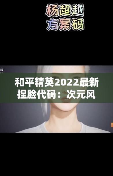 和平精英2022最新捏脸代码：次元风格捏脸全攻略