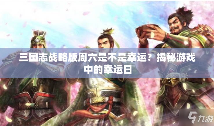 三国志战略版周六是不是幸运？揭秘游戏中的幸运日