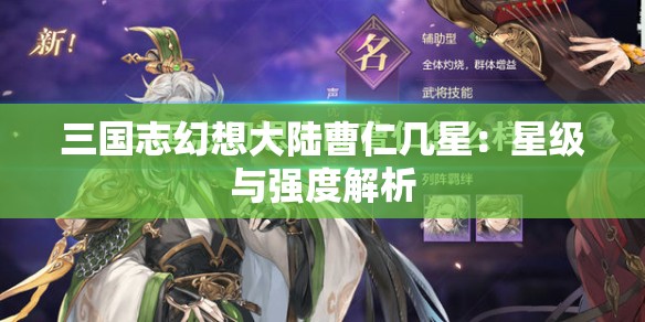 三国志幻想大陆曹仁几星：星级与强度解析