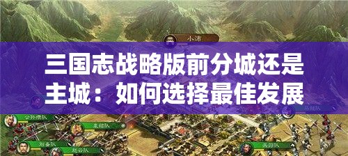 三国志战略版前分城还是主城：如何选择最佳发展策略