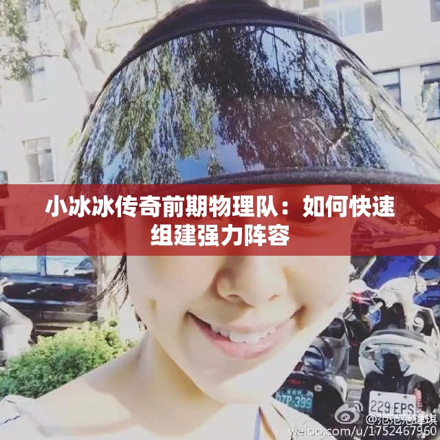 小冰冰传奇前期物理队：如何快速组建强力阵容