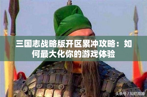 三国志战略版开区累冲攻略：如何最大化你的游戏体验