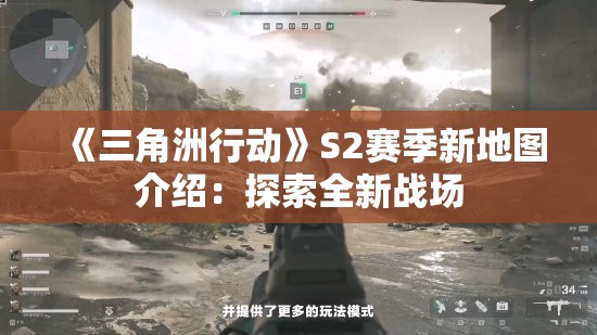 《三角洲行动》S2赛季新地图介绍：探索全新战场