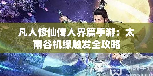 凡人修仙传人界篇手游：太南谷机缘触发全攻略