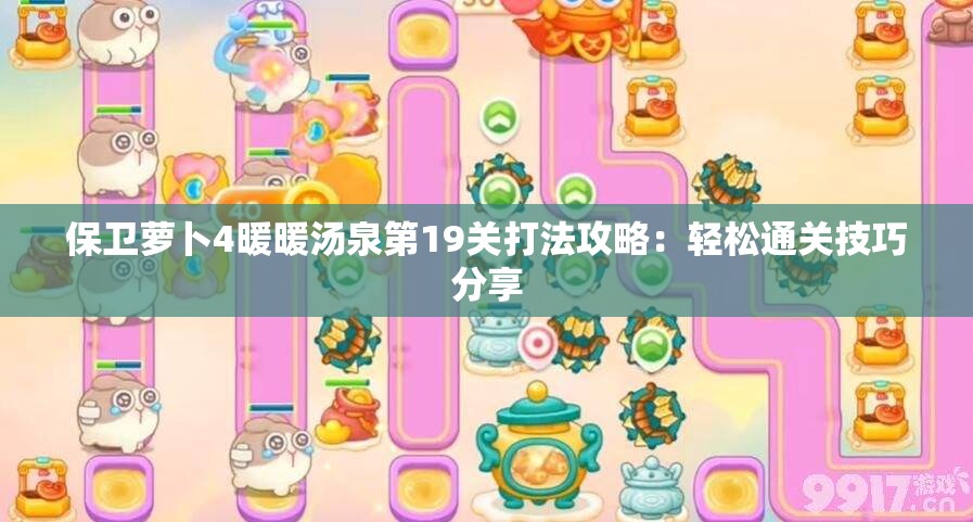 保卫萝卜4暖暖汤泉第19关打法攻略：轻松通关技巧分享