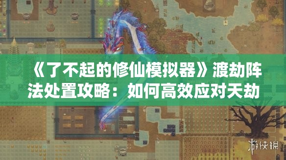 《了不起的修仙模拟器》渡劫阵法处置攻略：如何高效应对天劫