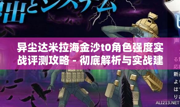 异尘达米拉海金沙t0角色强度实战评测攻略 - 彻底解析与实战建议