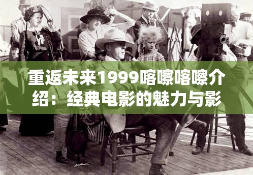 重返未来1999喀嚓喀嚓介绍：经典电影的魅力与影响